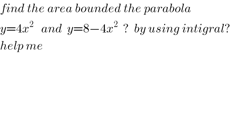 find the area bounded the parabola   y=4x^2    and  y=8−4x^2   ?  by using intigral?  help me  