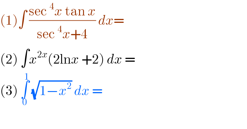 (1)∫ ((sec ^4 x tan x)/(sec ^4 x+4)) dx=  (2) ∫x^(2x) (2lnx +2) dx =  (3) ∫_0 ^1  (√(1−x^2 )) dx =   