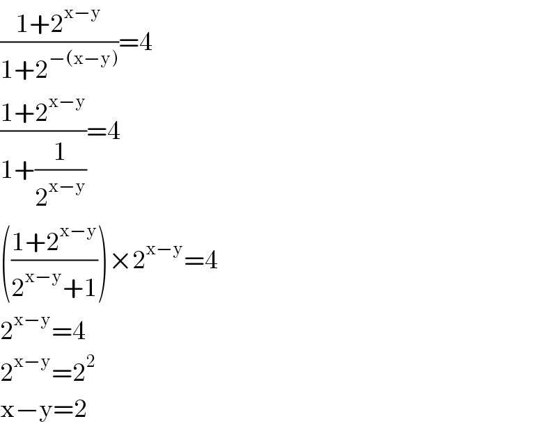 ((1+2^(x−y) )/(1+2^(−(x−y)) ))=4  ((1+2^(x−y) )/(1+(1/2^(x−y) )))=4  (((1+2^(x−y) )/(2^(x−y) +1)))×2^(x−y) =4  2^(x−y) =4  2^(x−y) =2^2   x−y=2  
