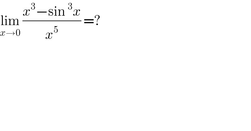 lim_(x→0)  ((x^3 −sin ^3 x)/x^5 ) =?  