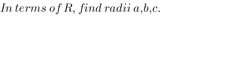 In terms of R, find radii a,b,c.  