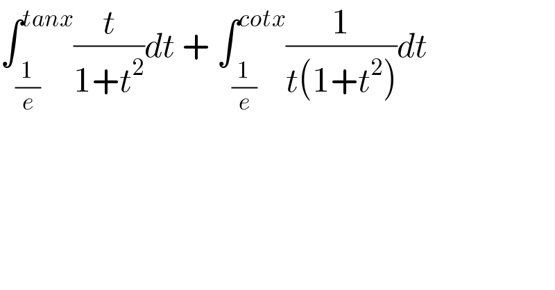 ∫_(1/e) ^(tanx) (t/(1+t^2 ))dt + ∫_(1/e) ^(cotx) (1/(t(1+t^2 )))dt  