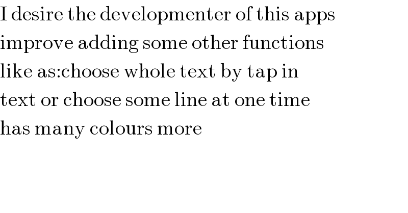 I desire the developmenter of this apps  improve adding some other functions  like as:choose whole text by tap in  text or choose some line at one time  has many colours more  