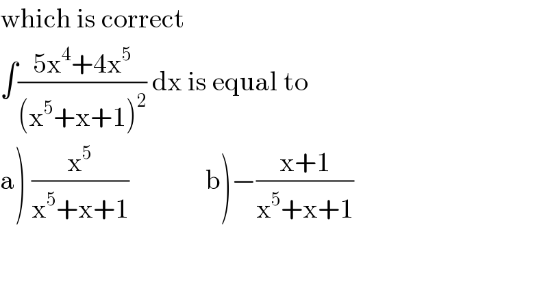 which is correct  ∫((5x^4 +4x^5 )/((x^5 +x+1)^2 )) dx is equal to  a) (x^5 /(x^5 +x+1))              b)−((x+1)/(x^5 +x+1))  