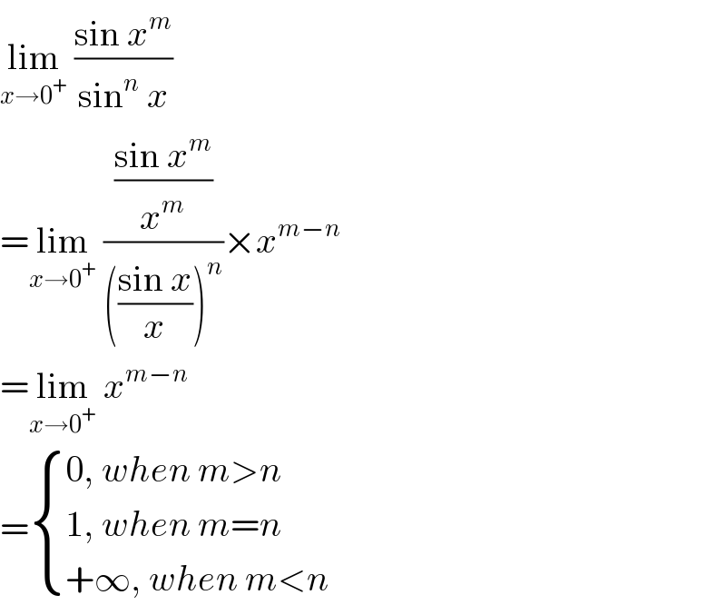 lim_(x→0^+ )  ((sin x^m )/(sin^n  x))  =lim_(x→0^+ )  (((sin x^m )/x^m )/((((sin x)/x))^n ))×x^(m−n)   =lim_(x→0^+ )  x^(m−n)   = { ((0, when m>n)),((1, when m=n)),((+∞, when m<n)) :}  