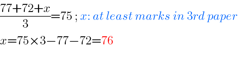 ((77+72+x)/3)=75 ; x: at least marks in 3rd paper  x=75×3−77−72=76    