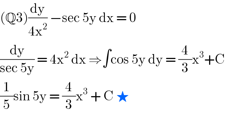 (Q3)(dy/(4x^2 )) −sec 5y dx = 0  (dy/(sec 5y)) = 4x^2  dx ⇒∫cos 5y dy = (4/3)x^3 +C  (1/5)sin 5y = (4/3)x^3  + C ★  