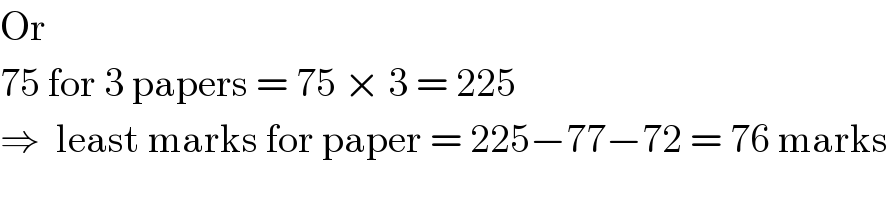 Or  75 for 3 papers = 75 × 3 = 225  ⇒  least marks for paper = 225−77−72 = 76 marks  