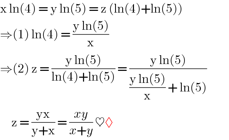 x ln(4) = y ln(5) = z (ln(4)+ln(5))  ⇒(1) ln(4) = ((y ln(5))/x)  ⇒(2) z = ((y ln(5))/(ln(4)+ln(5))) = ((y ln(5))/(((y ln(5))/x) + ln(5)))       z = ((yx)/(y+x)) = ((xy)/(x+y)) ♥◊  