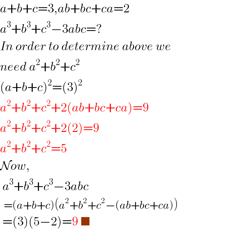 a+b+c=3,ab+bc+ca=2  a^3 +b^3 +c^3 −3abc=?  In order to determine above we  need a^2 +b^2 +c^2   (a+b+c)^2 =(3)^2   a^2 +b^2 +c^2 +2(ab+bc+ca)=9  a^2 +b^2 +c^2 +2(2)=9  a^2 +b^2 +c^2 =5  Now,   a^3 +b^3 +c^3 −3abc    =(a+b+c)(a^2 +b^2 +c^2 −(ab+bc+ca))   =(3)(5−2)=9 ■  