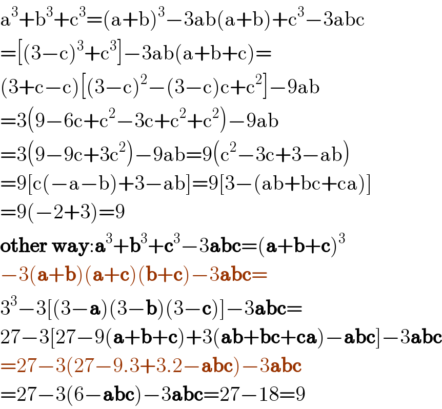 a^3 +b^3 +c^3 =(a+b)^3 −3ab(a+b)+c^3 −3abc  =[(3−c)^3 +c^3 ]−3ab(a+b+c)=  (3+c−c)[(3−c)^2 −(3−c)c+c^2 ]−9ab  =3(9−6c+c^2 −3c+c^2 +c^2 )−9ab  =3(9−9c+3c^2 )−9ab=9(c^2 −3c+3−ab)  =9[c(−a−b)+3−ab]=9[3−(ab+bc+ca)]  =9(−2+3)=9  other way:a^3 +b^3 +c^3 −3abc=(a+b+c)^3   −3(a+b)(a+c)(b+c)−3abc=  3^3 −3[(3−a)(3−b)(3−c)]−3abc=  27−3[27−9(a+b+c)+3(ab+bc+ca)−abc]−3abc  =27−3(27−9.3+3.2−abc)−3abc  =27−3(6−abc)−3abc=27−18=9  
