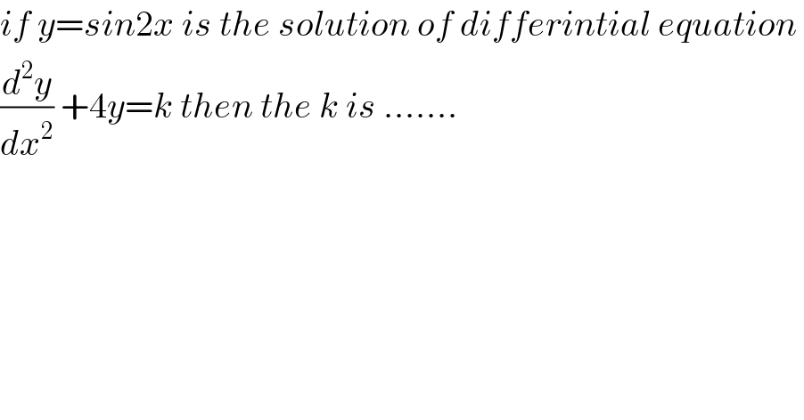 if y=sin2x is the solution of differintial equation   (d^2 y/dx^2 ) +4y=k then the k is .......  