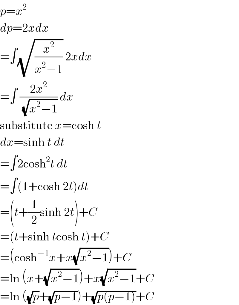p=x^2   dp=2xdx  =∫(√(x^2 /(x^2 −1))) 2xdx  =∫ ((2x^2 )/(√(x^2 −1))) dx  substitute x=cosh t  dx=sinh t dt  =∫2cosh^2 t dt  =∫(1+cosh 2t)dt  =(t+(1/2)sinh 2t)+C  =(t+sinh tcosh t)+C  =(cosh^(−1) x+x(√(x^2 −1)))+C  =ln (x+(√(x^2 −1)))+x(√(x^2 −1))+C  =ln ((√p)+(√(p−1)))+(√(p(p−1)))+C  