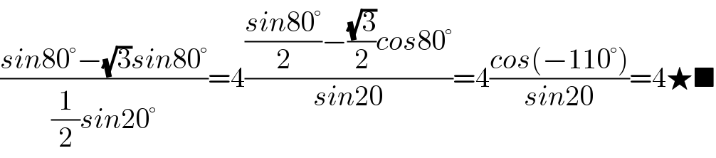 ((sin80°−(√3)sin80°)/((1/2)sin20°))=4((((sin80°)/2)−((√3)/2)cos80°)/(sin20))=4((cos(−110°))/(sin20))=4★■  