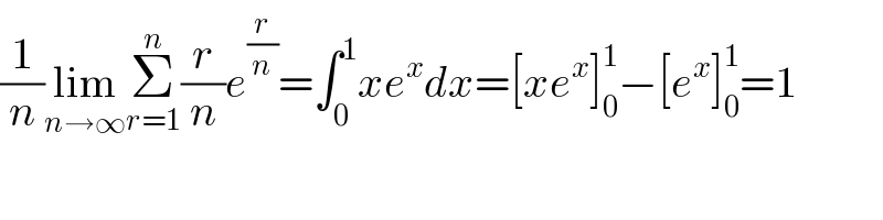 (1/n)lim_(n→∞) Σ_(r=1) ^n (r/n)e^(r/n) =∫_0 ^1 xe^x dx=[xe^x ]_0 ^1 −[e^x ]_0 ^1 =1  