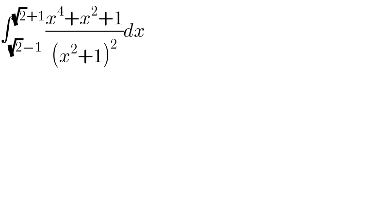 ∫_((√2)−1) ^((√2)+1) ((x^4 +x^2 +1)/((x^2 +1)^2 ))dx  