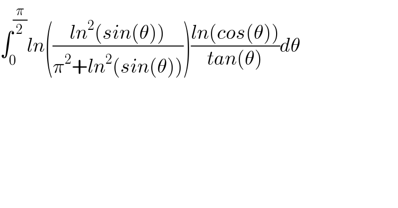 ∫_(0 ) ^(π/2) ln(((ln^2 (sin(θ)))/(π^2 +ln^2 (sin(θ)))))((ln(cos(θ)))/(tan(θ)))dθ  