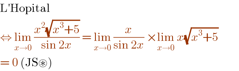 L′Hopital  ⇔ lim_(x→0)  ((x^2 (√(x^3 +5)))/(sin 2x)) = lim_(x→0)  (x/(sin 2x)) ×lim_(x→0)  x(√(x^3 +5))  = 0 (JS⊛)  