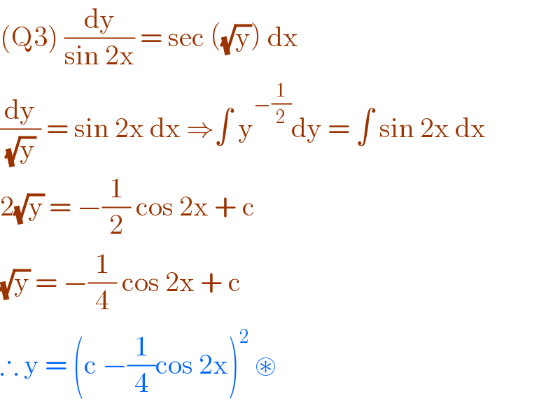 (Q3) (dy/(sin 2x)) = sec ((√y)) dx  (dy/((√y) )) = sin 2x dx ⇒∫ y^(−(1/2)) dy = ∫ sin 2x dx  2(√y) = −(1/2) cos 2x + c   (√y) = −(1/4) cos 2x + c   ∴ y = (c −(1/4)cos 2x)^2  ⊛   