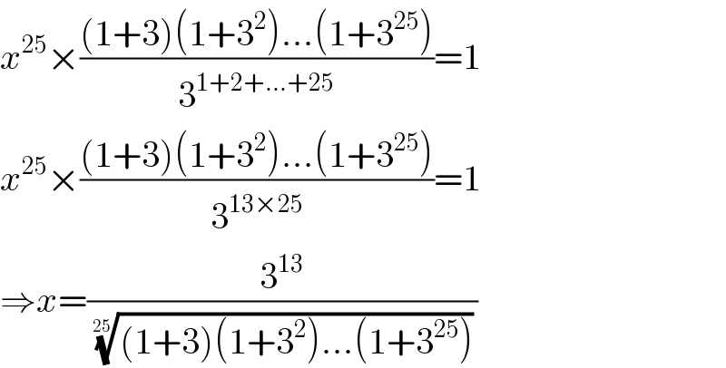 x^(25) ×(((1+3)(1+3^2 )...(1+3^(25) ))/3^(1+2+...+25) )=1  x^(25) ×(((1+3)(1+3^2 )...(1+3^(25) ))/3^(13×25) )=1  ⇒x=(3^(13) /(((1+3)(1+3^2 )...(1+3^(25) )))^(1/(25)) )  