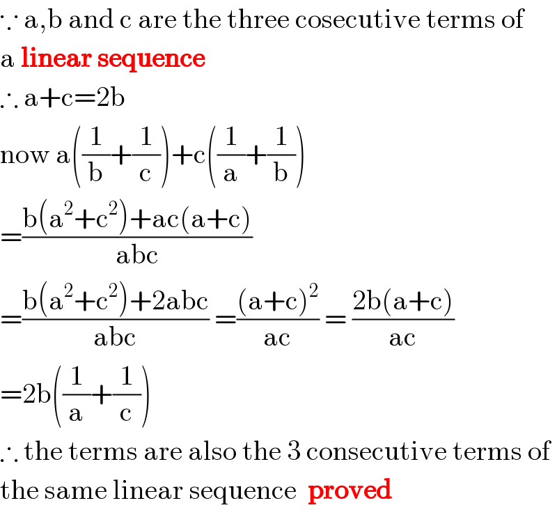 ∵ a,b and c are the three cosecutive terms of  a linear sequence  ∴ a+c=2b  now a((1/b)+(1/c))+c((1/a)+(1/b))  =((b(a^2 +c^2 )+ac(a+c))/(abc))  =((b(a^2 +c^2 )+2abc)/(abc)) =(((a+c)^2 )/(ac)) = ((2b(a+c))/(ac))  =2b((1/a)+(1/c))  ∴ the terms are also the 3 consecutive terms of  the same linear sequence  proved  