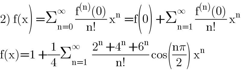 2) f(x) =Σ_(n=0) ^∞  ((f^((n)) (0))/(n!)) x^(n )  =f(0) +Σ_(n=1) ^∞  ((f^((n)) (0))/(n!)) x^n   f(x)=1 +(1/4)Σ_(n=1) ^(∞ )   ((2^n  +4^n  +6^n )/(n!)) cos(((nπ)/2)) x^n   