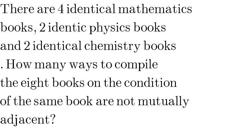 There are 4 identical mathematics  books, 2 identic physics books  and 2 identical chemistry books  . How many ways to compile   the eight books on the condition  of the same book are not mutually  adjacent?  