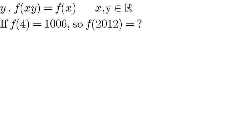 y . f(xy) = f(x)        x,y ∈ R  If f(4) = 1006, so f(2012) = ?  