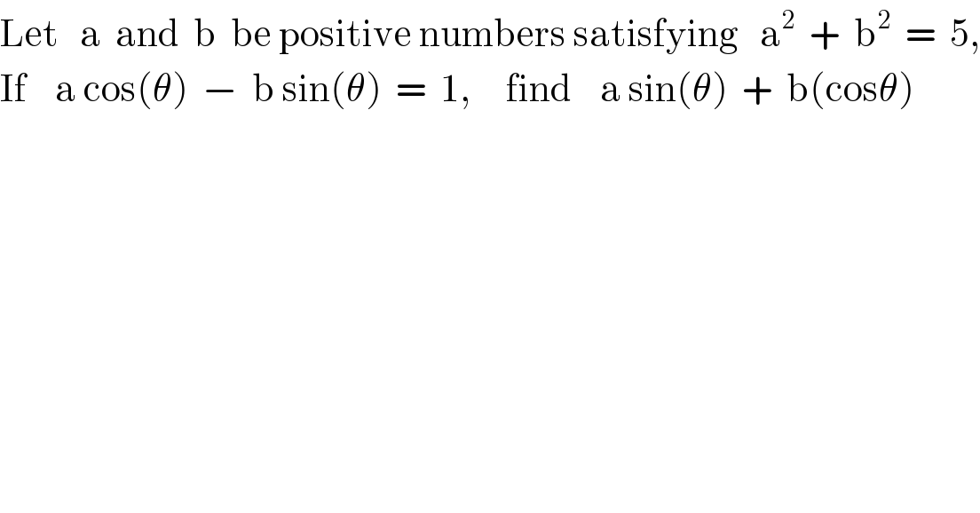 Let   a  and  b  be positive numbers satisfying   a^2   +  b^2   =  5,  If    a cos(θ)  −  b sin(θ)  =  1,     find    a sin(θ)  +  b(cosθ)  