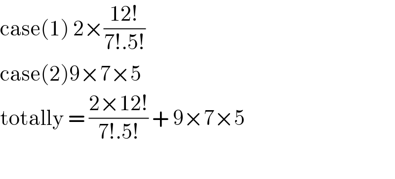 case(1) 2×((12!)/(7!.5!))  case(2)9×7×5  totally = ((2×12!)/(7!.5!)) + 9×7×5    