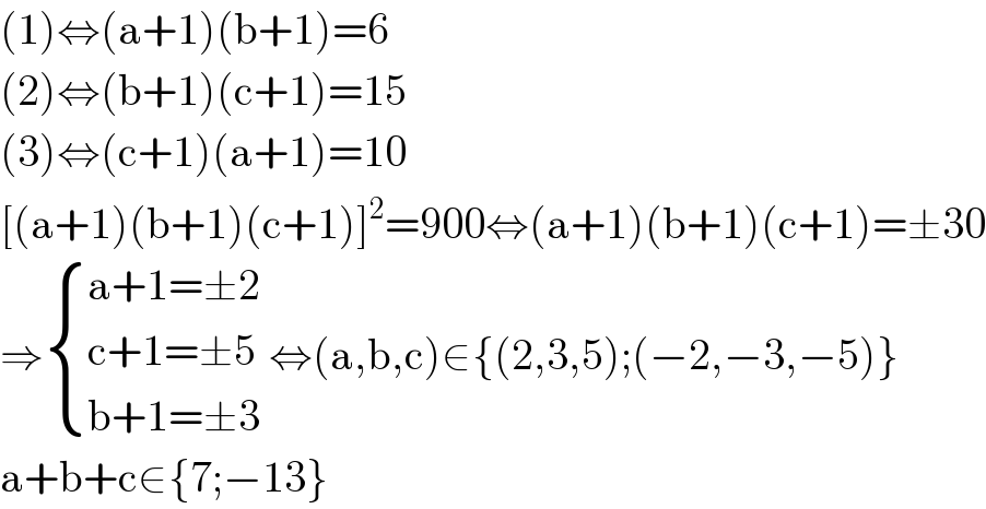 (1)⇔(a+1)(b+1)=6  (2)⇔(b+1)(c+1)=15  (3)⇔(c+1)(a+1)=10  [(a+1)(b+1)(c+1)]^2 =900⇔(a+1)(b+1)(c+1)=±30  ⇒ { ((a+1=±2)),((c+1=±5)),((b+1=±3)) :} ⇔(a,b,c)∈{(2,3,5);(−2,−3,−5)}  a+b+c∈{7;−13}  