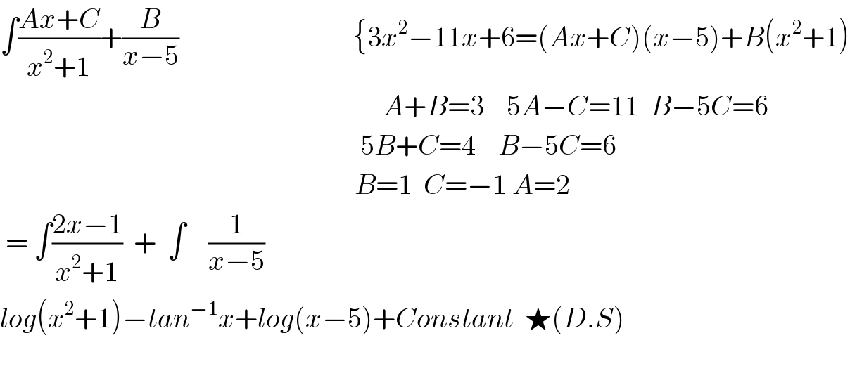 ∫((Ax+C)/(x^2 +1))+(B/(x−5))                               {3x^2 −11x+6=(Ax+C)(x−5)+B(x^2 +1)                                                                      A+B=3    5A−C=11  B−5C=6                                                                  5B+C=4    B−5C=6                                                                 B=1  C=−1 A=2   = ∫((2x−1)/(x^2 +1))  +  ∫    (1/(x−5))                                                       log(x^2 +1)−tan^(−1) x+log(x−5)+Constant  ★(D.S)    