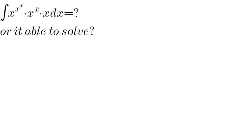 ∫x^x^x  ∙x^x ∙xdx=?  or it able to solve?  
