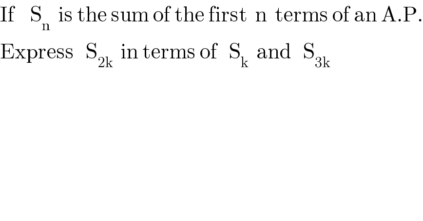 If    S_n   is the sum of the first  n  terms of an A.P.  Express   S_(2k)   in terms of   S_k   and   S_(3k)   