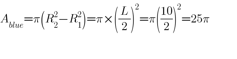 A_(blue) =π(R_2 ^2 −R_1 ^2 )=π×((L/2))^2 =π(((10)/2))^2 =25π  