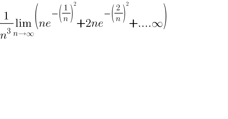 (1/n^(3  ) )lim_(n→∞) (ne^(−((1/n))^2 ) +2ne^(−((2/n))^2 ) +....∞)  