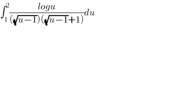 ∫_1 ^2 ((logu)/(((√(u−1)))((√(u−1))+1)))du  