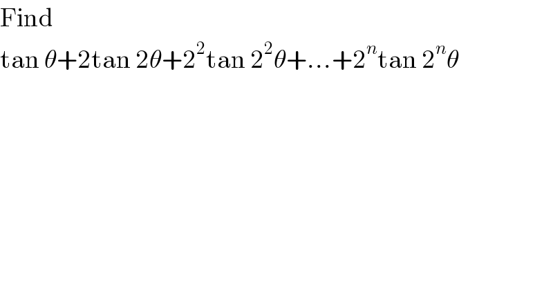Find  tan θ+2tan 2θ+2^2 tan 2^2 θ+...+2^n tan 2^n θ  