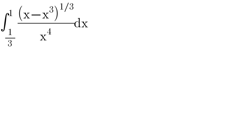 ∫_(1/3) ^1 (((x−x^3 )^(1/3) )/x^4 )dx  