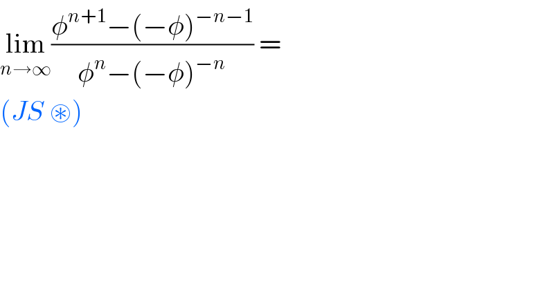 lim_(n→∞) ((φ^(n+1) −(−φ)^(−n−1) )/(φ^n −(−φ)^(−n) )) =   (JS ⊛)  
