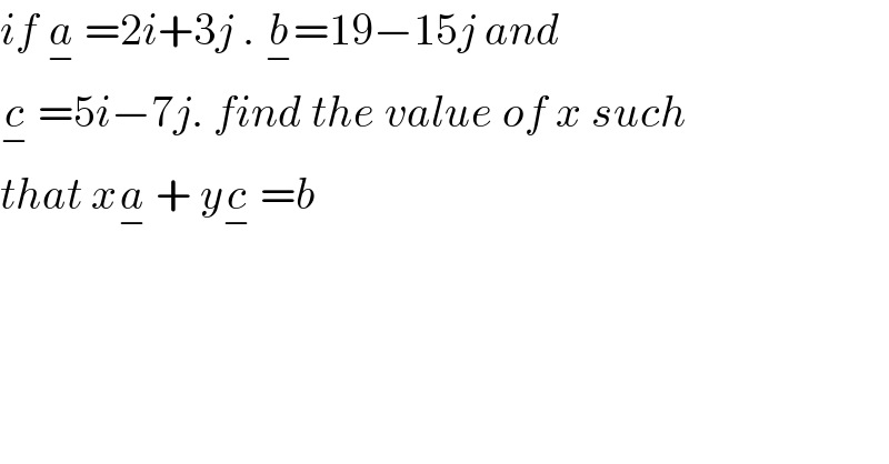if a_−  =2i+3j . b_− =19−15j and   c_−  =5i−7j. find the value of x such  that xa_−  + yc_−  =b    