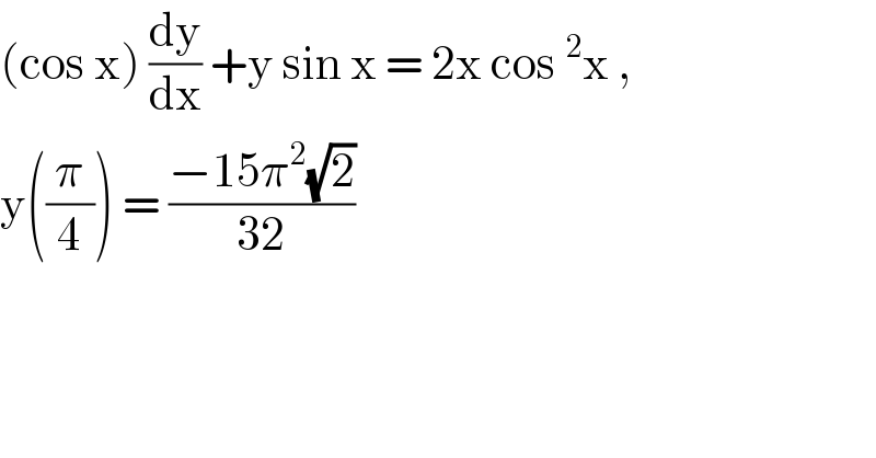 (cos x) (dy/dx) +y sin x = 2x cos ^2 x ,  y((π/4)) = ((−15π^2 (√2))/(32))  