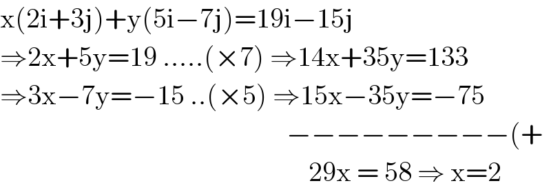 x(2i+3j)+y(5i−7j)=19i−15j  ⇒2x+5y=19 .....(×7) ⇒14x+35y=133  ⇒3x−7y=−15 ..(×5) ⇒15x−35y=−75                                                      −−−−−−−−−(+                                                          29x = 58 ⇒ x=2  