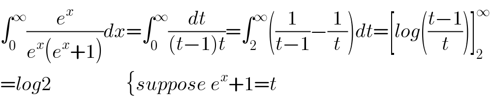 ∫_0 ^∞ (e^x /(e^x (e^x +1)))dx=∫_0 ^∞ (dt/((t−1)t))=∫_2 ^∞ ((1/(t−1))−(1/t))dt=[log(((t−1)/t))]_2 ^∞   =log2                   {suppose e^x +1=t  