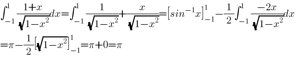 ∫_(−1) ^1 ((1+x)/(√(1−x^2 )))dx=∫_(−1) ^1 (1/(√(1−x^2 )))+(x/(√(1−x^2 )))=[sin^(−1) x]_(−1) ^1 −(1/2)∫_(−1) ^1 ((−2x)/(√(1−x^2 )))dx  =π−(1/2)[(√(1−x^2 ))]_(−1) ^1 =π+0=π    