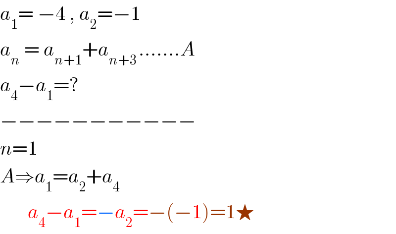 a_1 = −4 , a_2 =−1  a_n  = a_(n+1) +a_(n+3 ) .......A  a_4 −a_1 =?  −−−−−−−−−−−  n=1  A⇒a_1 =a_2 +a_4          a_4 −a_1 =−a_2 =−(−1)=1★  