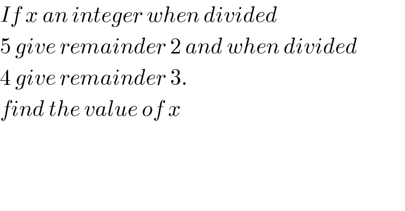 If x an integer when divided  5 give remainder 2 and when divided  4 give remainder 3.  find the value of x  