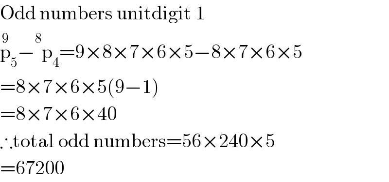 Odd numbers unitdigit 1  p_5 ^9 − ^8 p_4 =9×8×7×6×5−8×7×6×5  =8×7×6×5(9−1)  =8×7×6×40  ∴total odd numbers=56×240×5  =67200  