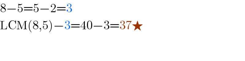 8−5=5−2=3  LCM(8,5)−3=40−3=37★  