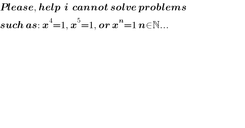 Please, help  i  cannot solve problems  such as: x^4 =1, x^5 =1, or x^n =1 n∈N...  